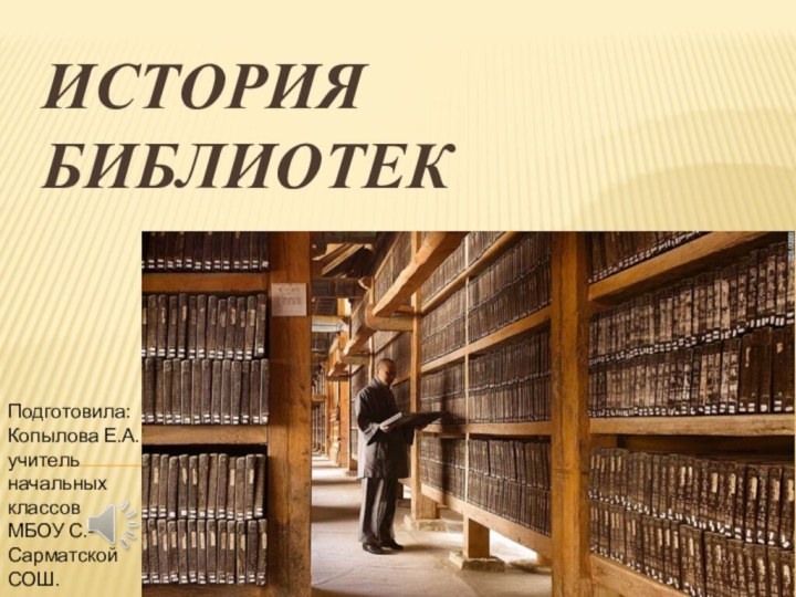 История БиблиотекПодготовила:Копылова Е.А. учитель начальных классовМБОУ С.-Сарматской СОШ.