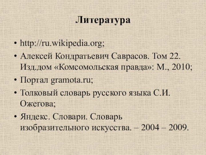 Литератураhttp://ru.wikipedia.org;Алексей Кондратьевич Саврасов. Том 22. Изд.дом «Комсомольская правда»: М., 2010;Портал gramota.ru;Толковый словарь