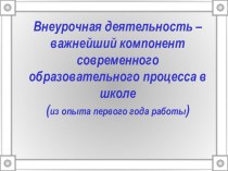 Презентация Внеурочная деятельность - важнейший компонент современного образовательного процесса в школе (из опыта первого года работы)