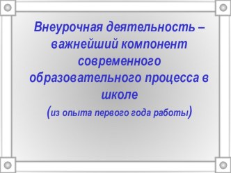 Презентация Внеурочная деятельность - важнейший компонент современного образовательного процесса в школе (из опыта первого года работы)