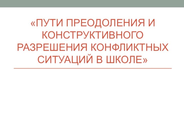 «Пути преодоления и конструктивного разрешения конфликтных ситуаций в школе»