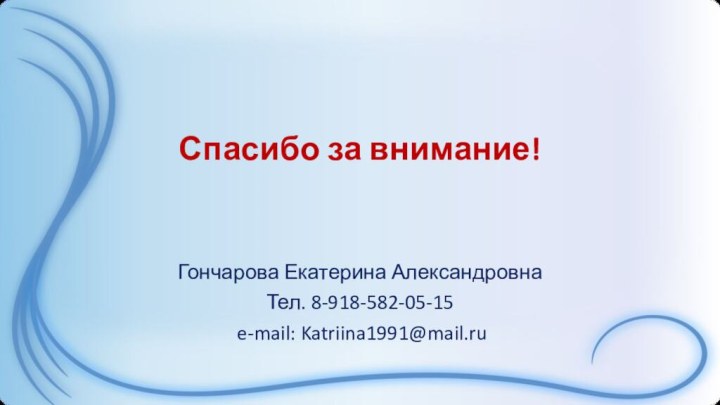 Спасибо за внимание!Гончарова Екатерина АлександровнаТел. 8-918-582-05-15 e-mail: Katriina1991@mail.ru 