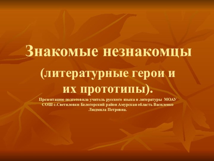 Знакомые незнакомцы(литературные герои и их прототипы).Презентацию подготовила учитель русского языка и литературы