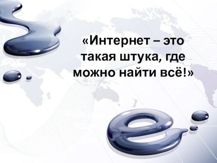 «Интернет – это такая штука, где можно найти всё!»Кобзева Алиса6 лет