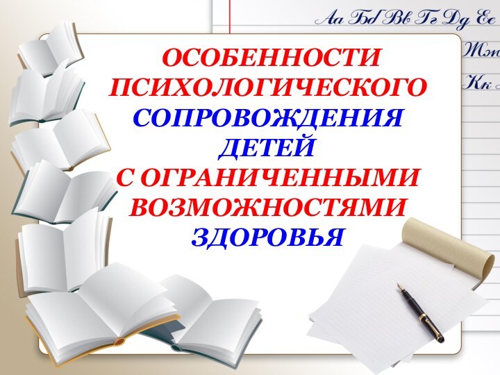 ОСОБЕННОСТИ ПСИХОЛОГИЧЕСКОГО СОПРОВОЖДЕНИЯ ДЕТЕЙ  С ОГРАНИЧЕННЫМИ ВОЗМОЖНОСТЯМИ ЗДОРОВЬЯ