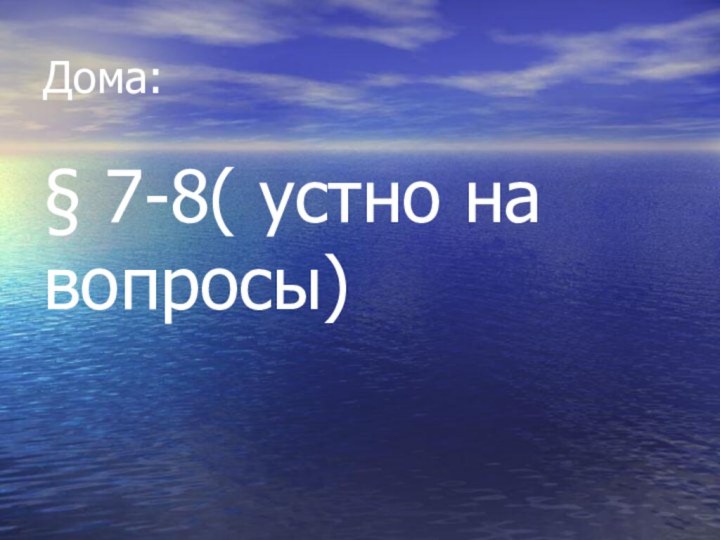 Дома:§ 7-8( устно на вопросы)