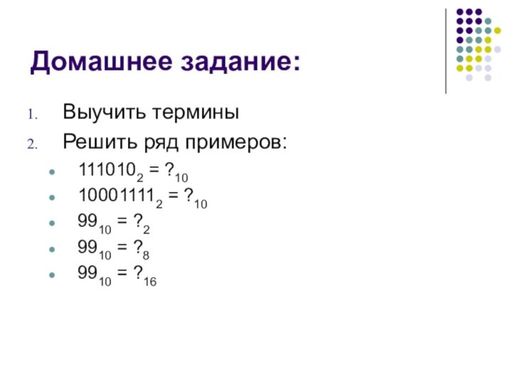 Домашнее задание:Выучить терминыРешить ряд примеров:1110102 = ?10100011112 = ?109910 = ?29910 = ?89910 = ?16