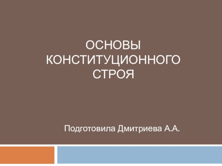 Основы Конституционного строя Подготовила Дмитриева А.А.