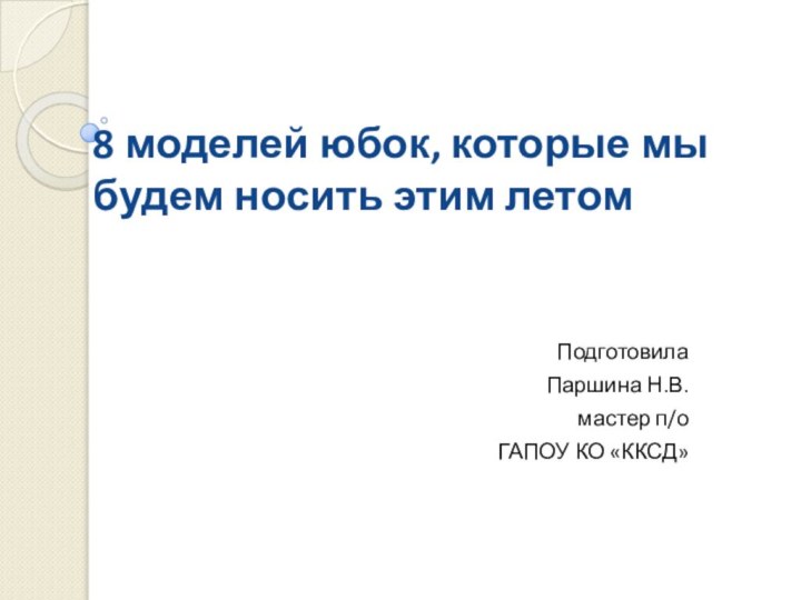 8 моделей юбок, которые мы будем носить этим летом Подготовила Паршина Н.В. мастер п/оГАПОУ КО «ККСД»