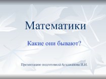 Презентация для внеклассного мероприятия Математики. Какие они бывают?