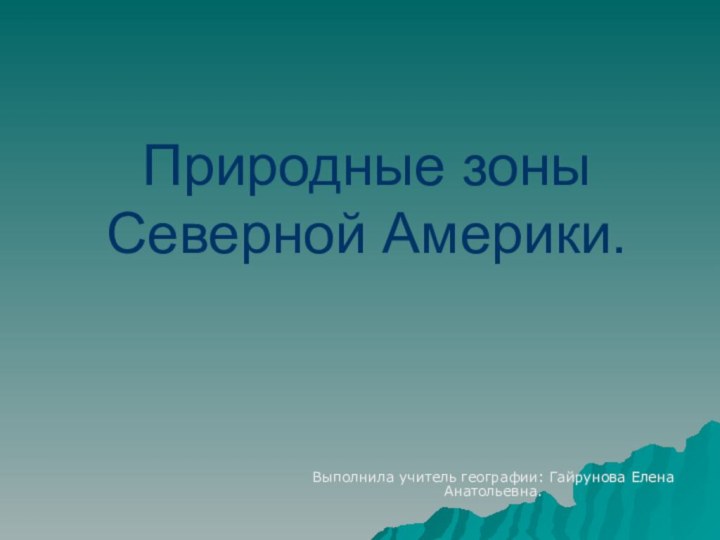 Природные зоны Северной Америки.Выполнила учитель географии: Гайрунова Елена Анатольевна.