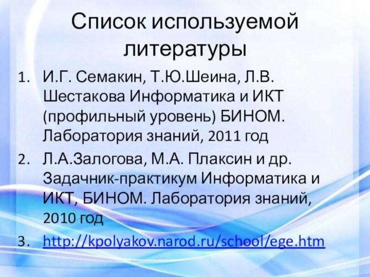 Список используемой литературыИ.Г. Семакин, Т.Ю.Шеина, Л.В.Шестакова Информатика и ИКТ (профильный уровень) БИНОМ.