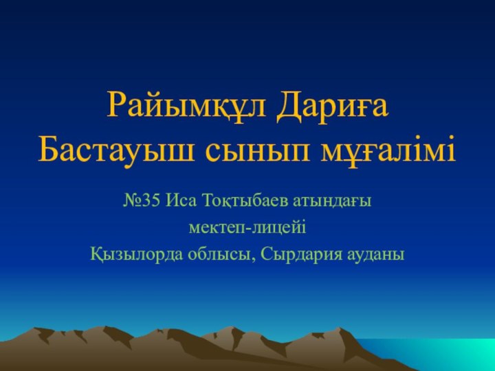 Райымқұл Дариға Бастауыш сынып мұғалімі№35 Иса Тоқтыбаев атындағымектеп-лицейіҚызылорда облысы, Сырдария ауданы