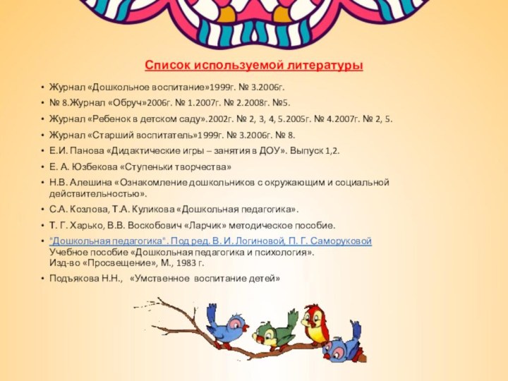 Список используемой литературы Журнал «Дошкольное воспитание»1999г. № 3.2006г. № 8.Журнал «Обруч»2006г. №