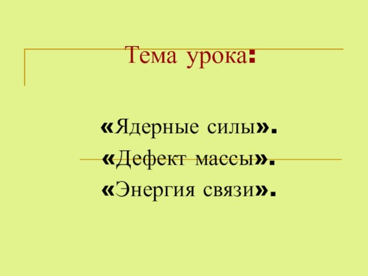 Тема урока:«Ядерные силы».«Дефект массы».«Энергия связи».