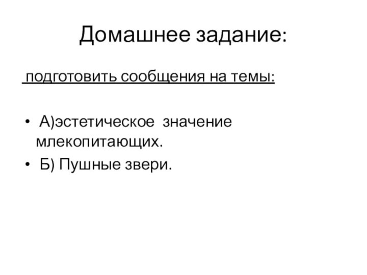 Домашнее задание: подготовить сообщения на темы: А)эстетическое  значение  млекопитающих. Б) Пушные звери.