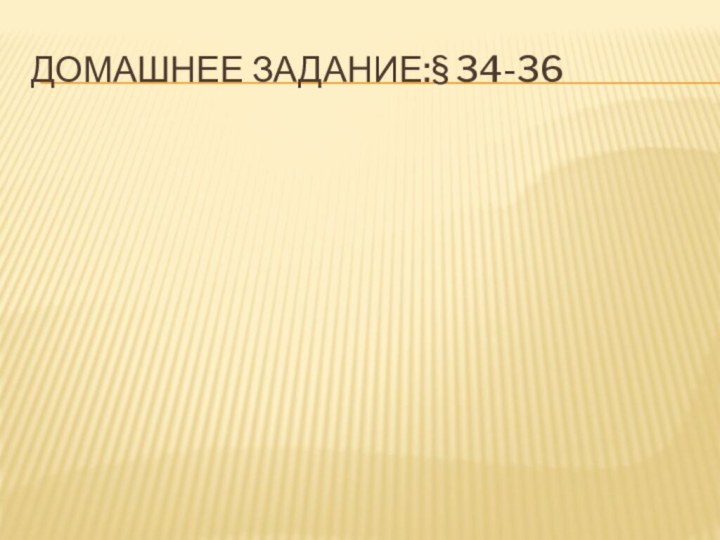 Домашнее задание:§ 34-36