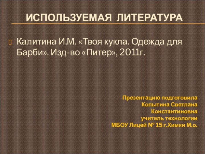 ИСПОЛЬЗУЕМАЯ ЛИТЕРАТУРАКалитина И.М. «Твоя кукла. Одежда для Барби». Изд-во «Питер», 2011г.Презентацию подготовилаКопытина