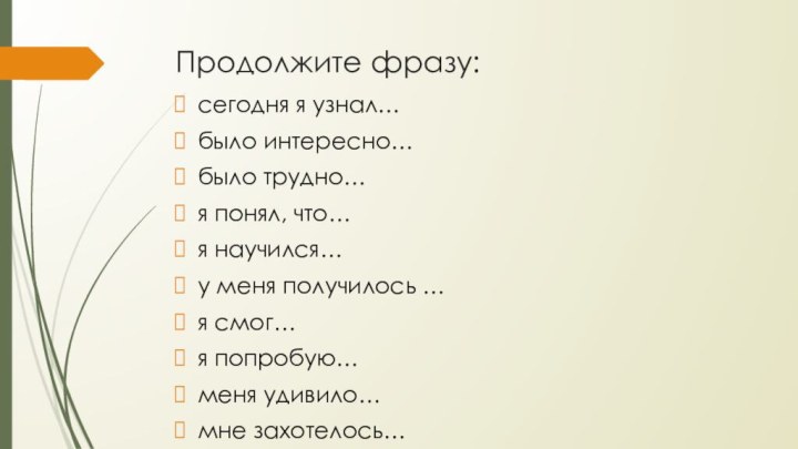 Продолжите фразу:сегодня я узнал…было интересно…было трудно…я понял, что…я научился…у меня получилось …я смог…я попробую…меня удивило…мне захотелось…