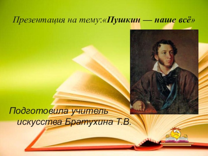 Презентация на тему:«Пушкин — наше всё»Подготовила учитель искусства Братухина Т.В.