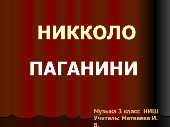 НИККОЛОПАГАНИНИМузыка 3 класс НИШУчитель: Матвеева И.В.