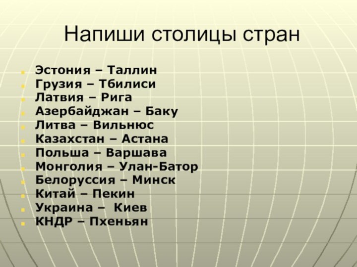 Напиши столицы странЭстония – Таллин	Грузия – Тбилиси Латвия – РигаАзербайджан – БакуЛитва –