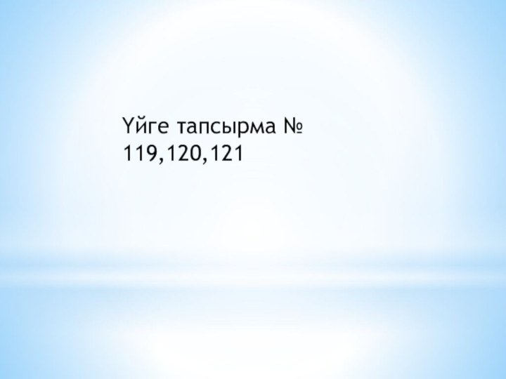 Үйге тапсырма № 119,120,121