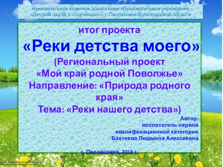 итог проекта«Реки детства моего»(Региональный проект «Мой край родной Поволжье»Направление: «Природа родного края»Тема: