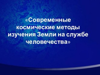 Презентация по географии на тему Современные космические методы исследования Земли