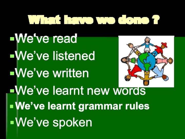 What have we done ?We‘ve readWe’ve listenedWe’ve writtenWe’ve learnt new wordsWe’ve learnt grammar rulesWe’ve spoken