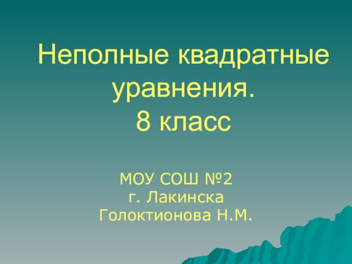 Неполные квадратные уравнения. 8 классМОУ СОШ №2 г. ЛакинскаГолоктионова Н.М.