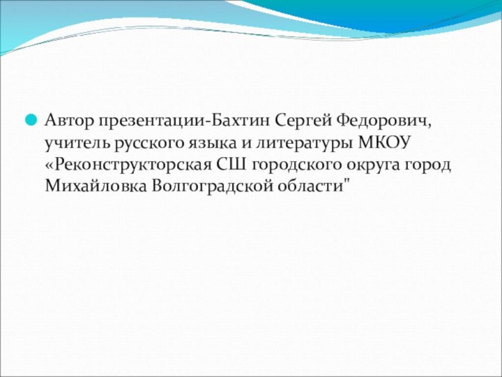 Автор презентации-Бахтин Сергей Федорович,учитель русского языка и литературы МКОУ «Реконструкторская СШ городского