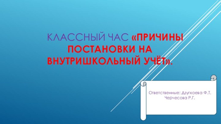 КЛАССНЫЙ ЧАС «ПРИЧИНЫ ПОСТАНОВКИ НА ВНУТРИШКОЛЬНЫЙ УЧЁТ».