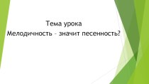 Презентация по музыке на тему Мелодичность – значит песенность? 3 класс