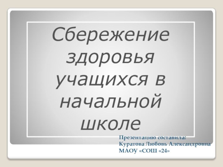 Сбережение здоровья учащихся в начальной школеПрезентацию составила: Куратова Любовь Александровна МАОУ «СОШ «24»