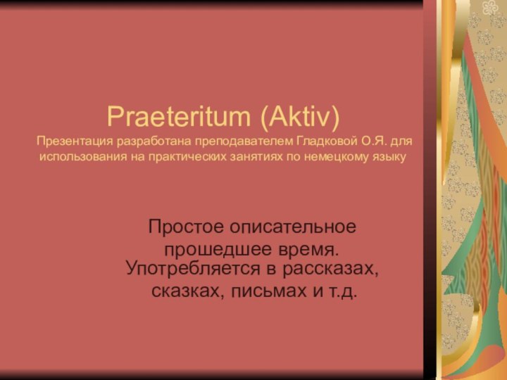 Praeteritum (Aktiv) Презентация разработана преподавателем Гладковой О.Я. для использования на практических занятиях