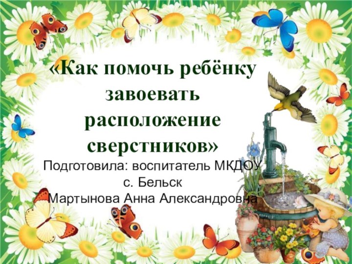 «Как помочь ребёнку завоевать расположение сверстников»Подготовила: воспитатель МКДОУ с. БельскМартынова Анна Александровна