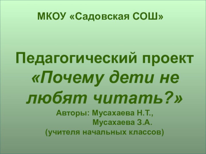 Педагогический проект «Почему дети не любят читать?» Авторы: Мусахаева Н.Т.,