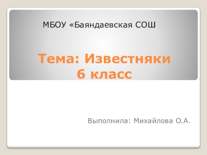 Тема: Известняки 6 классВыполнила: Михайлова О.А.МБОУ «Баяндаевская СОШ