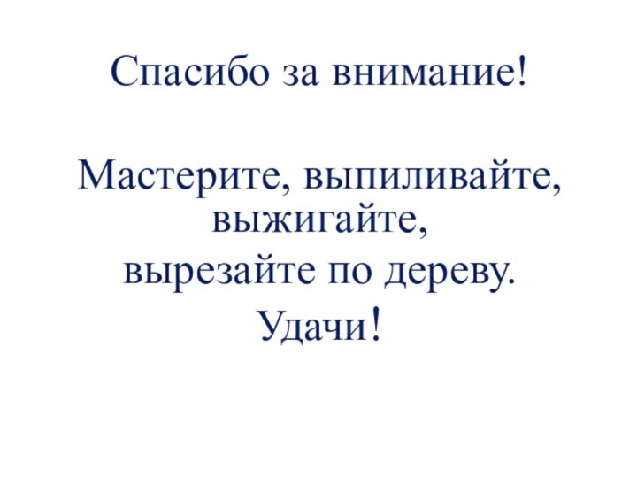 Спасибо за внимание!Мастерите, выпиливайте, выжигайте, вырезайте по дереву.Удачи!