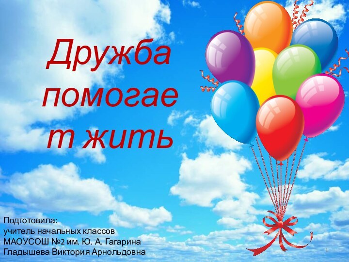 Дружба помогает житьПодготовила: учитель начальных классовМАОУСОШ №2 им. Ю. А. ГагаринаГладышева Виктория Арнольдовна