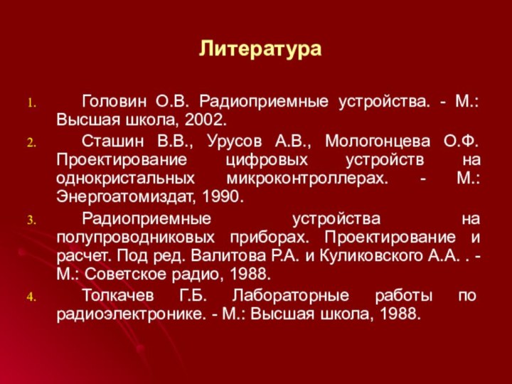 Литература	Головин О.В. Радиоприемные устройства. - М.: Высшая школа, 2002.	Сташин В.В., Урусов А.В.,