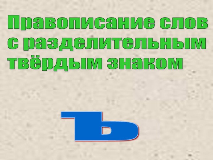 ъ Правописание слов  с разделительным  твёрдым знаком