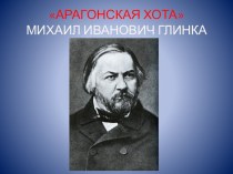 Презентация АРАГОНСКАЯ ХОТА МИХАИЛ ИВАНОВИЧ ГЛИНКА