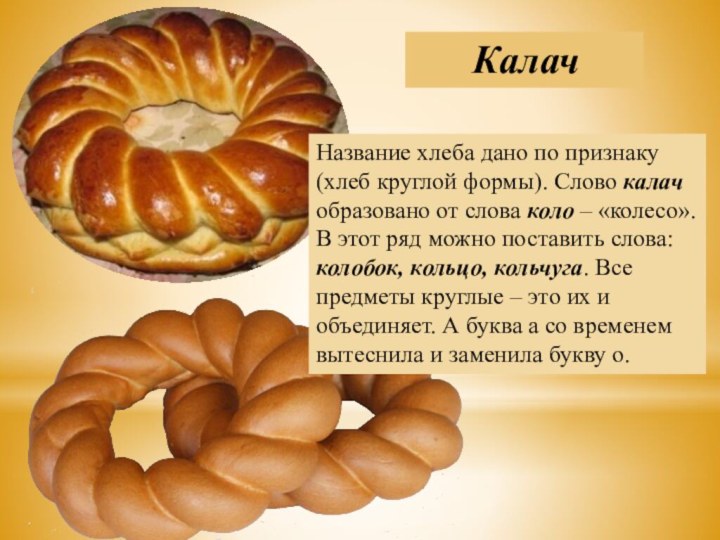 КалачНазвание хлеба дано по признаку (хлеб круглой формы). Слово