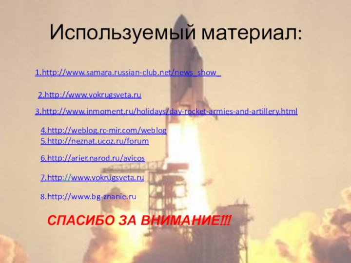 Используемый материал:1.http://www.samara.russian-club.net/news_show_3.http://www.inmoment.ru/holidays/day-rocket-armies-and-artillery.html4.http://weblog.rc-mir.com/weblog5.http://neznat.ucoz.ru/forum6.http://arier.narod.ru/avicos7.http://www.vokrugsveta.ru8.http://www.bg-znanie.ruСПАСИБО ЗА ВНИМАНИЕ!!!2.http://www.vokrugsveta.ru