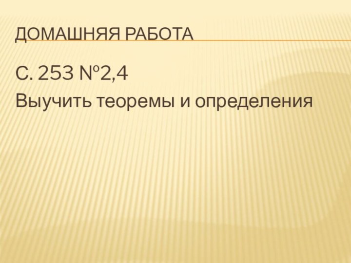 Домашняя работаС. 253 №2,4Выучить теоремы и определения