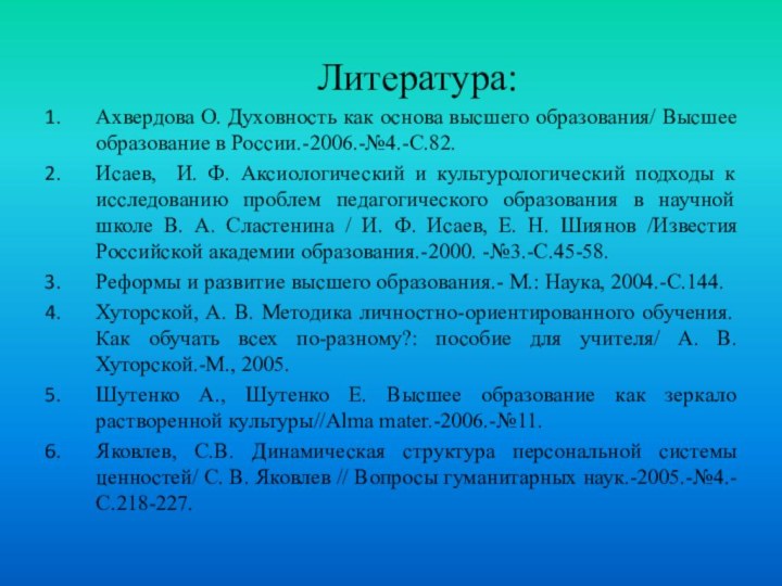 Литература:Ахвердова О. Духовность как основа высшего образования/ Высшее образование в России.-2006.-№4.-С.82.Исаев, И.