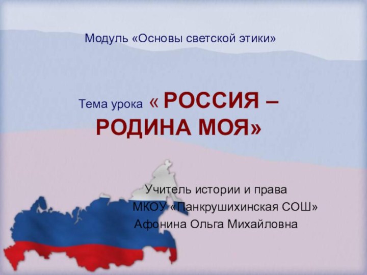 Модуль «Основы светской этики»Тема урока « РОССИЯ – РОДИНА МОЯ»Учитель истории и