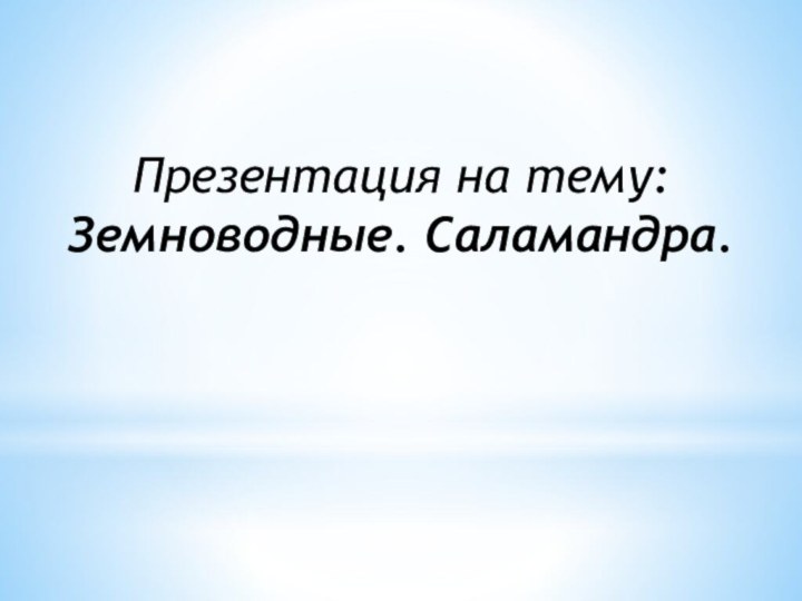 Презентация на тему: Земноводные. Саламандра.